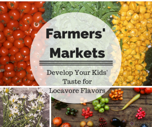 vegetables, fruits, flowers, farmers' markets: develop your kids' taste for locavore flavore