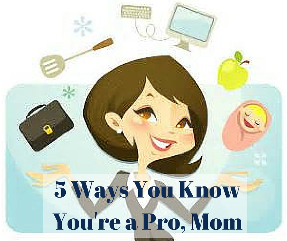 5 ways you know you're a pro, Mom