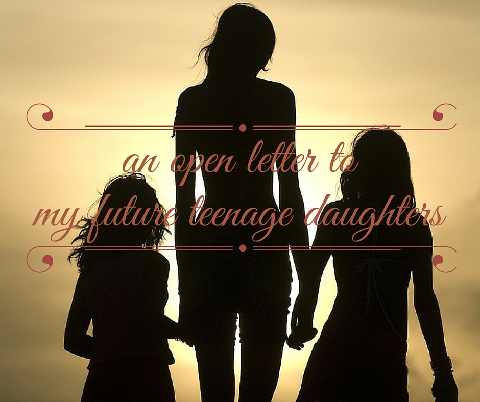 an open letter to my future teenage daughters