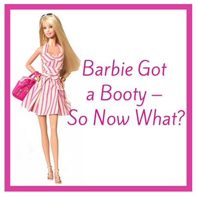 Barbie Got a new Booty - So Now What? - Boston Moms Blog